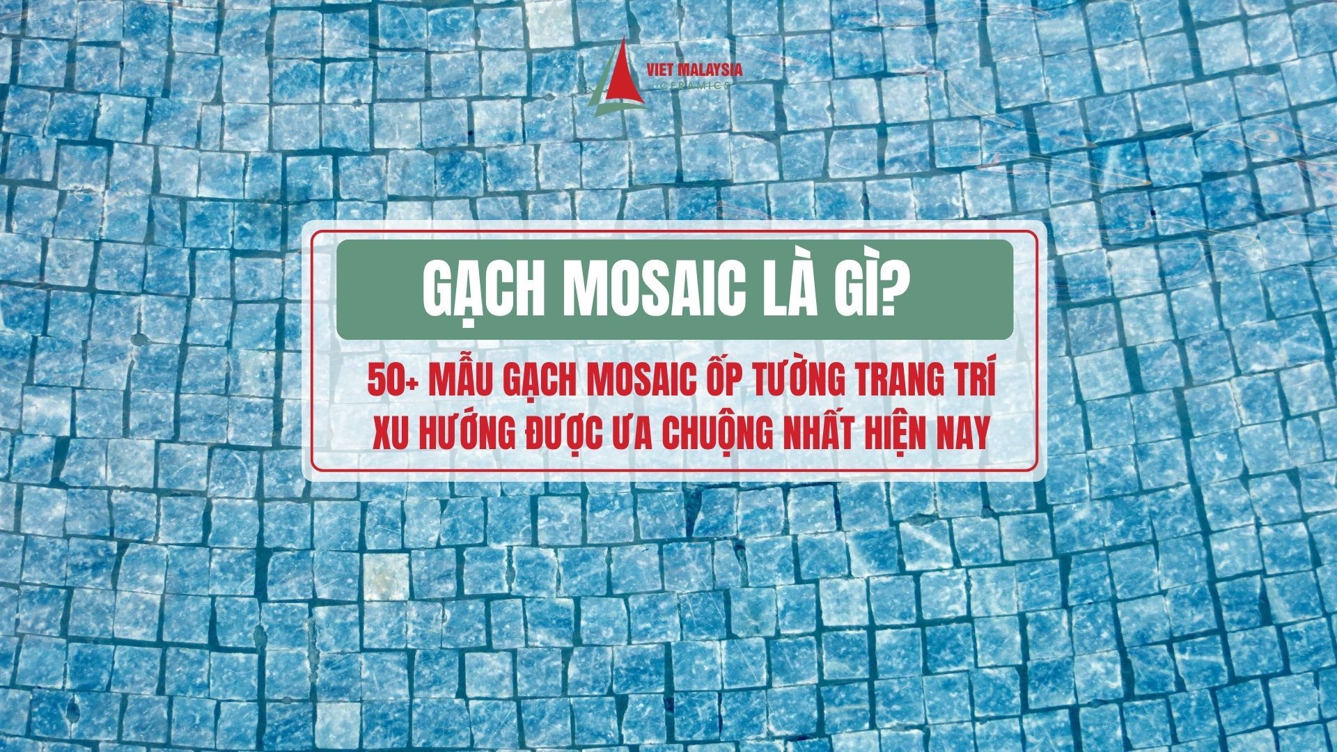 Gạch Mosaic là gì? 50+ mẫu gạch mosaic ốp tường trang trí xu hướng được ưa chuộng nhất hiện nay